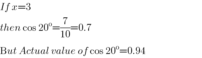 If x=3   then cos 20^o =(7/(10))=0.7  But Actual value of cos 20^o =0.94  