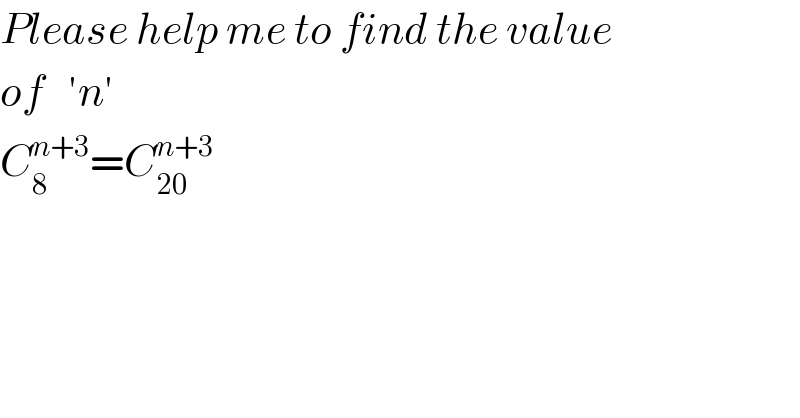 Please help me to find the value  of   ′n′  C_8 ^(n+3) =C_(20) ^(n+3)   