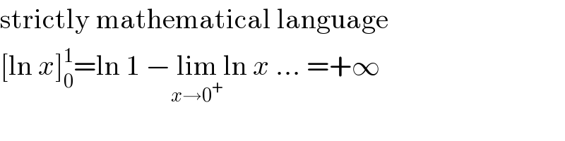 strictly mathematical language  [ln x]_0 ^1 =ln 1 −lim_(x→0^+ ) ln x ... =+∞  
