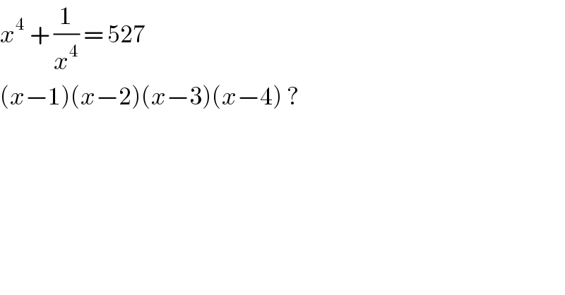x^4  + (1/x^4 ) = 527   (x−1)(x−2)(x−3)(x−4) ?   