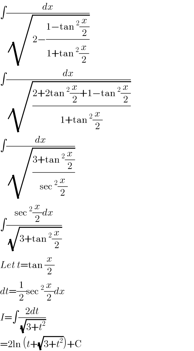 ∫(dx/(√(2−((1−tan^2 (x/2))/(1+tan^2 (x/2))))))  ∫(dx/(√((2+2tan^2 (x/2)+1−tan^2 (x/2))/(1+tan^2 (x/2)))))  ∫(dx/(√((3+tan^2 (x/2))/(sec^2 (x/2)))))  ∫((sec^2 (x/2)dx)/(√(3+tan^2 (x/2))))  Let t=tan (x/2)  dt=(1/2)sec^2 (x/2)dx  I=∫((2dt)/(√(3+t^2 )))  =2ln (t+(√(3+t^2 )))+C  