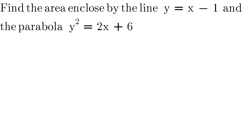 Find the area enclose by the line   y  =  x  −  1  and  the parabola   y^2   =  2x  +  6  