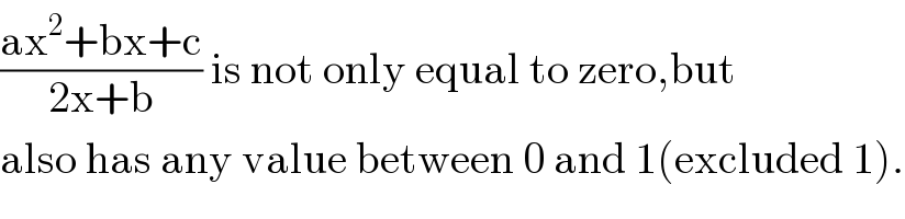 ((ax^2 +bx+c)/(2x+b)) is not only equal to zero,but  also has any value between 0 and 1(excluded 1).  