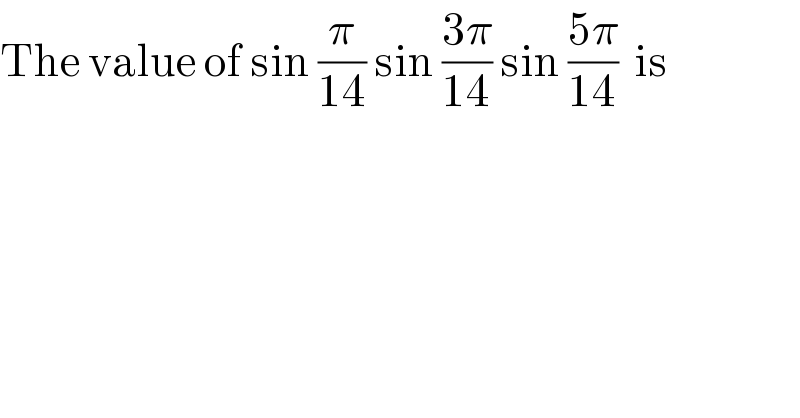 The value of sin (π/(14)) sin ((3π)/(14)) sin ((5π)/(14))  is  