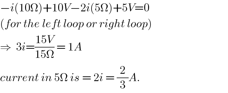 −i(10Ω)+10V−2i(5Ω)+5V=0  (for the left loop or right loop)  ⇒  3i=((15V)/(15Ω)) = 1A  current in 5Ω is = 2i = (2/3)A.  