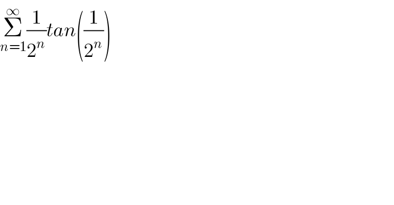 Σ_(n=1) ^∞ (1/2^n )tan((1/2^n ))  