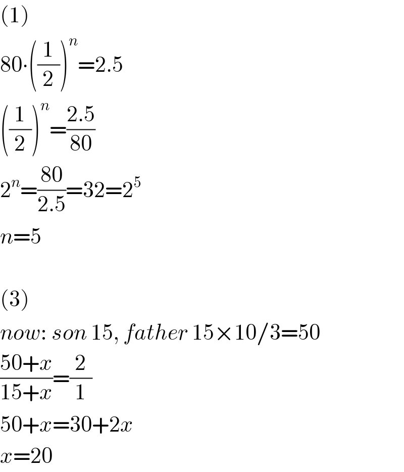 (1)  80∙((1/2))^n =2.5  ((1/2))^n =((2.5)/(80))  2^n =((80)/(2.5))=32=2^5   n=5    (3)  now: son 15, father 15×10/3=50  ((50+x)/(15+x))=(2/1)  50+x=30+2x  x=20  