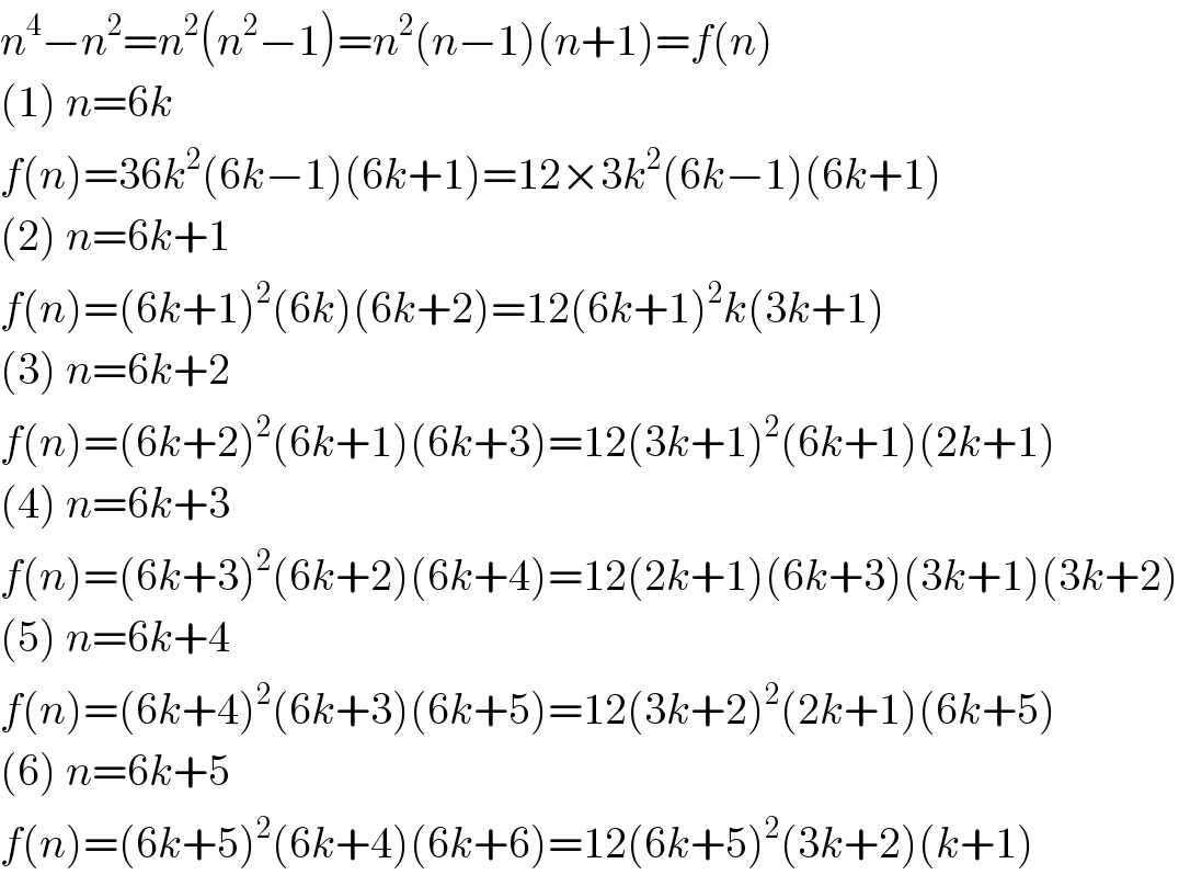 n^4 −n^2 =n^2 (n^2 −1)=n^2 (n−1)(n+1)=f(n)  (1) n=6k  f(n)=36k^2 (6k−1)(6k+1)=12×3k^2 (6k−1)(6k+1)  (2) n=6k+1  f(n)=(6k+1)^2 (6k)(6k+2)=12(6k+1)^2 k(3k+1)  (3) n=6k+2  f(n)=(6k+2)^2 (6k+1)(6k+3)=12(3k+1)^2 (6k+1)(2k+1)  (4) n=6k+3  f(n)=(6k+3)^2 (6k+2)(6k+4)=12(2k+1)(6k+3)(3k+1)(3k+2)  (5) n=6k+4  f(n)=(6k+4)^2 (6k+3)(6k+5)=12(3k+2)^2 (2k+1)(6k+5)  (6) n=6k+5  f(n)=(6k+5)^2 (6k+4)(6k+6)=12(6k+5)^2 (3k+2)(k+1)  