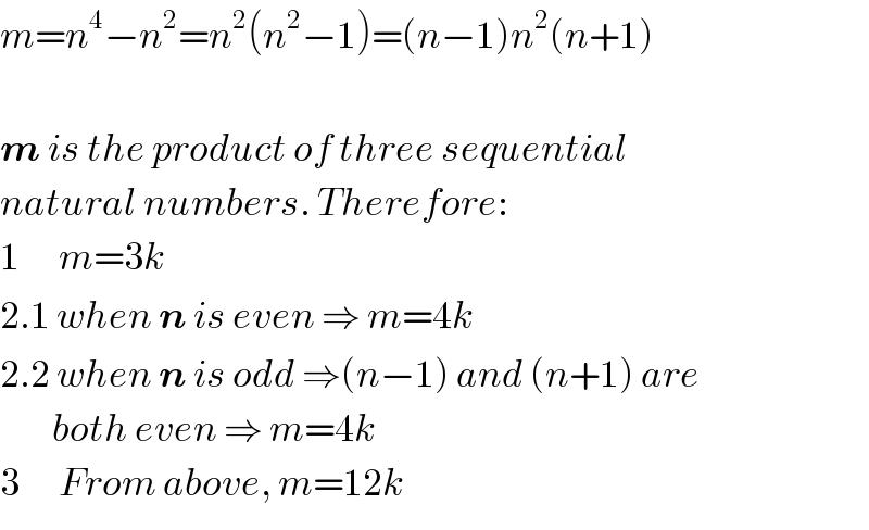 m=n^4 −n^2 =n^2 (n^2 −1)=(n−1)n^2 (n+1)    m is the product of three sequential  natural numbers. Therefore:  1      m=3k  2.1 when n is even ⇒ m=4k  2.2 when n is odd ⇒(n−1) and (n+1) are          both even ⇒ m=4k  3      From above, m=12k  