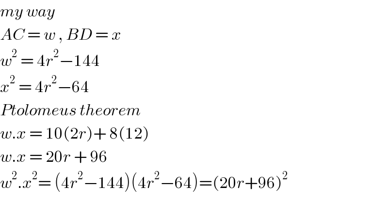 my way  AC = w , BD = x  w^2  = 4r^2 −144  x^2  = 4r^2 −64  Ptolomeus theorem   w.x = 10(2r)+ 8(12)  w.x = 20r + 96  w^2 .x^2 = (4r^2 −144)(4r^2 −64)=(20r+96)^2     