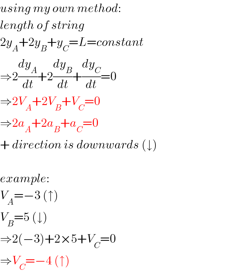 using my own method:  length of string  2y_A +2y_B +y_C =L=constant  ⇒2(dy_A /dt)+2(dy_B /dt)+(dy_C /dt)=0  ⇒2V_A +2V_B +V_C =0  ⇒2a_A +2a_B +a_C =0  + direction is downwards (↓)    example:  V_A =−3 (↑)  V_B =5 (↓)  ⇒2(−3)+2×5+V_C =0  ⇒V_C =−4 (↑)  