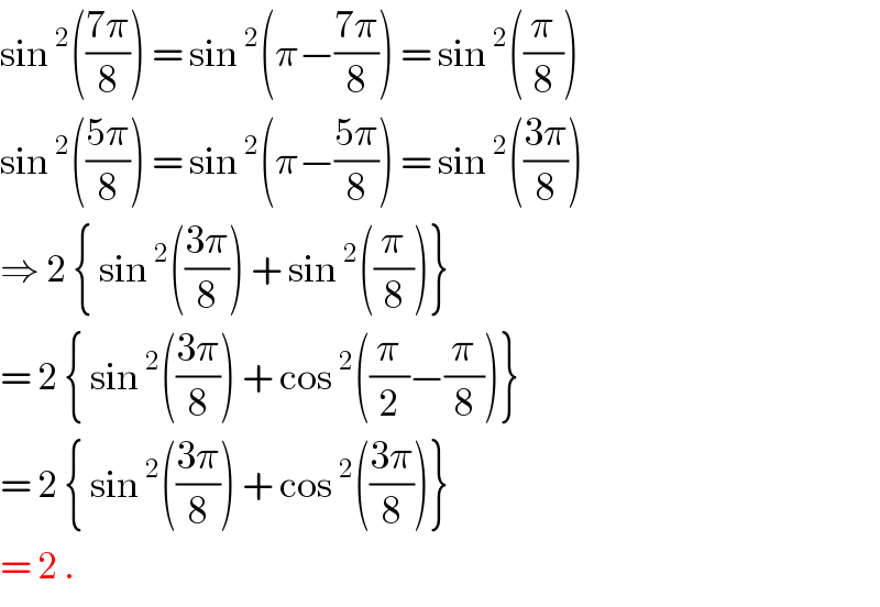 sin^2 (((7π)/8)) = sin^2 (π−((7π)/8)) = sin^2 ((π/8))  sin^2 (((5π)/8)) = sin^2 (π−((5π)/8)) = sin^2 (((3π)/8))  ⇒ 2 { sin^2 (((3π)/8)) + sin^2 ((π/8))}  = 2 { sin^2 (((3π)/8)) + cos^2 ((π/2)−(π/8))}  = 2 { sin^2 (((3π)/8)) + cos^2 (((3π)/8))}   = 2 .   