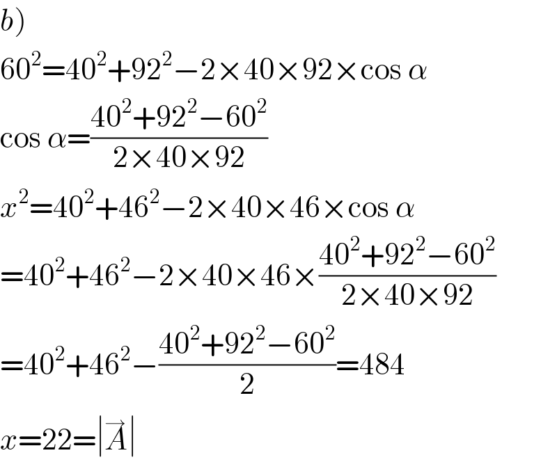 b)  60^2 =40^2 +92^2 −2×40×92×cos α  cos α=((40^2 +92^2 −60^2 )/(2×40×92))  x^2 =40^2 +46^2 −2×40×46×cos α  =40^2 +46^2 −2×40×46×((40^2 +92^2 −60^2 )/(2×40×92))  =40^2 +46^2 −((40^2 +92^2 −60^2 )/2)=484  x=22=∣A^→ ∣  