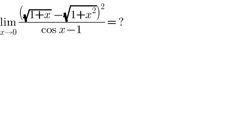 lim_(x→0)  ((((√(1+x)) −(√(1+x^2 )))^2 )/(cos x−1)) = ?  