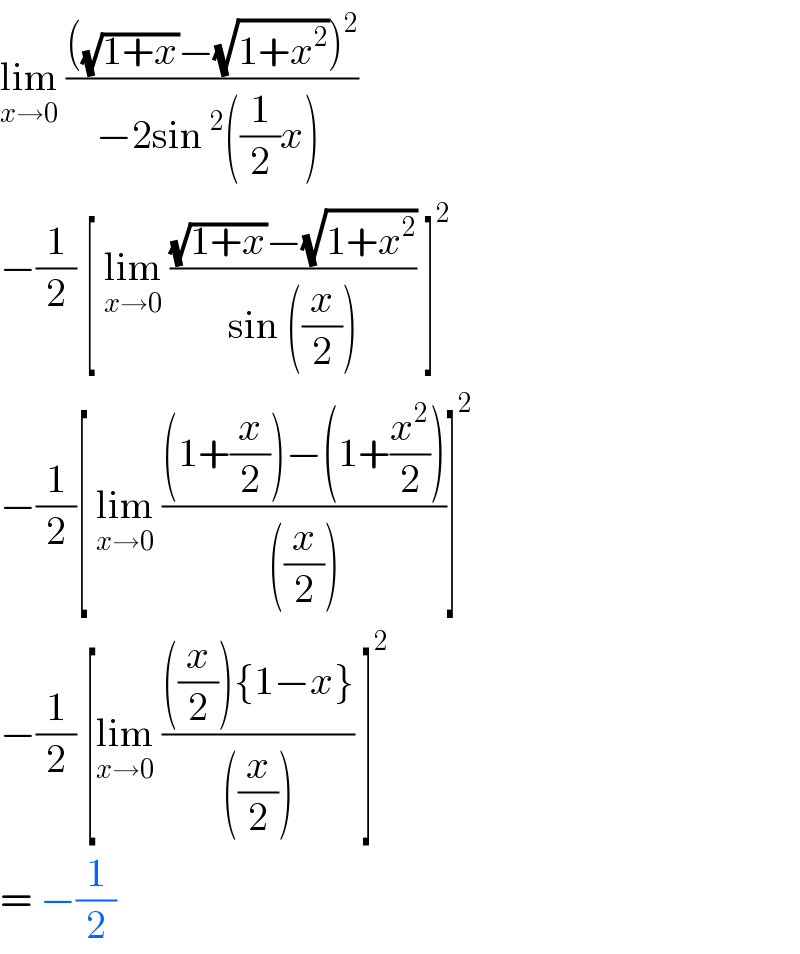 lim_(x→0)  ((((√(1+x))−(√(1+x^2 )))^2 )/(−2sin^2 ((1/2)x) ))  −(1/2) [ lim_(x→0)  (((√(1+x))−(√(1+x^2 )))/(sin ((x/2)))) ]^2   −(1/2)[ lim_(x→0)  (((1+(x/2))−(1+(x^2 /2)))/(((x/2))))]^2   −(1/2) [lim_(x→0)  ((((x/2)){1−x})/(((x/2)))) ]^2   = −(1/2)  