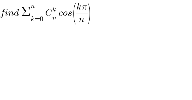 find Σ_(k=0) ^n  C_n ^k  cos(((kπ)/n))  