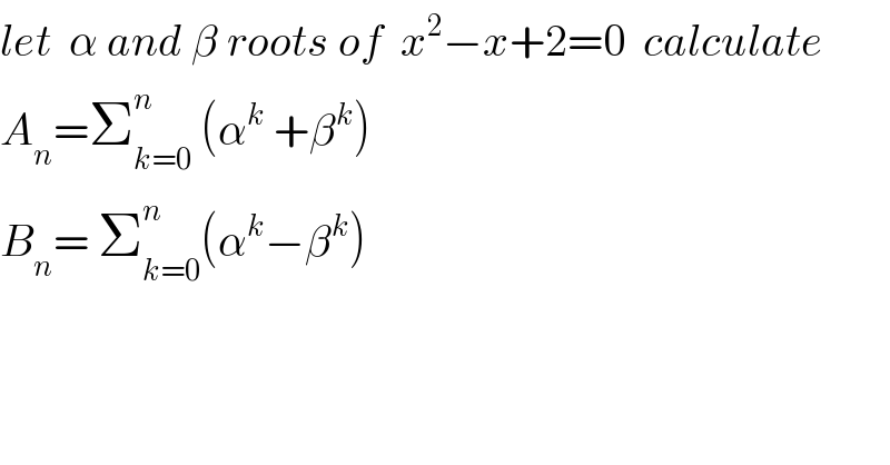 let  α and β roots of  x^2 −x+2=0  calculate  A_n =Σ_(k=0) ^n  (α^k  +β^k )  B_n = Σ_(k=0) ^n (α^k −β^k )  