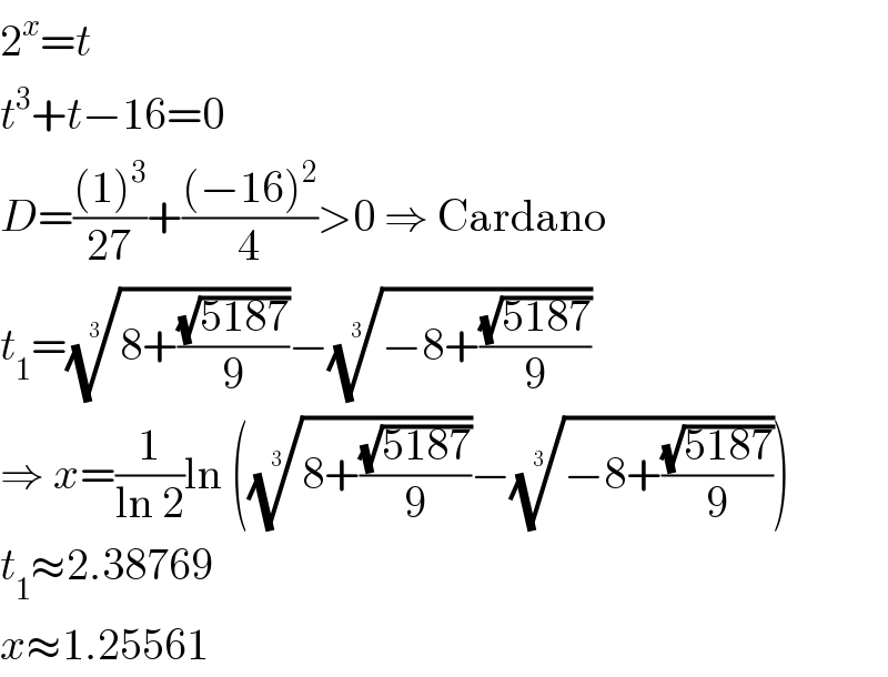 2^x =t  t^3 +t−16=0  D=(((1)^3 )/(27))+(((−16)^2 )/4)>0 ⇒ Cardano  t_1 =((8+((√(5187))/9)))^(1/3) −((−8+((√(5187))/9)))^(1/3)   ⇒ x=(1/(ln 2))ln (((8+((√(5187))/9)))^(1/3) −((−8+((√(5187))/9)))^(1/3) )  t_1 ≈2.38769  x≈1.25561  