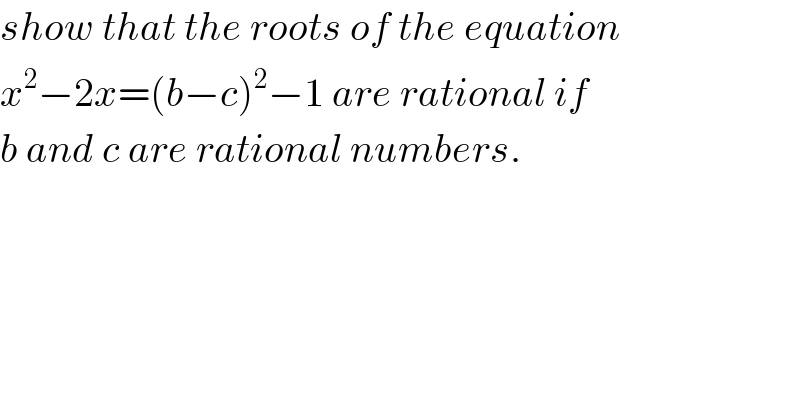 show that the roots of the equation  x^2 −2x=(b−c)^2 −1 are rational if  b and c are rational numbers.  