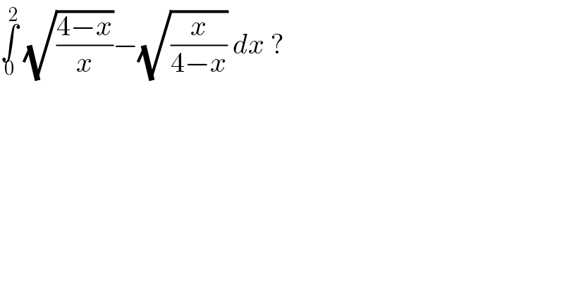 ∫_0 ^2  (√((4−x)/x))−(√(x/(4−x))) dx ?  