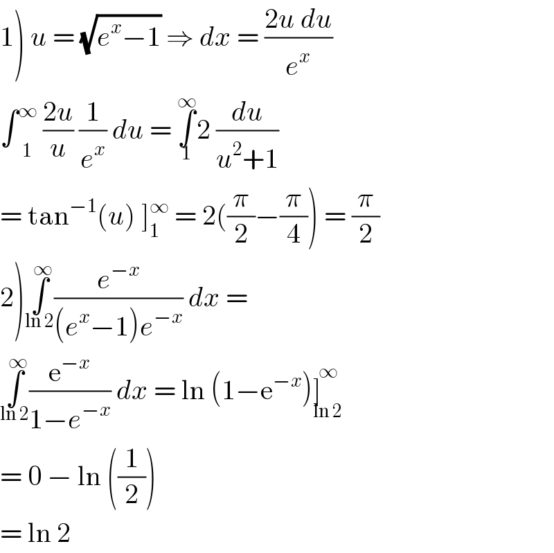 1) u = (√(e^x −1)) ⇒ dx = ((2u du)/e^x )  ∫ _1 ^∞  ((2u)/u) (1/e^x ) du = ∫_1 ^∞ 2 (du/(u^2 +1))  = tan^(−1) (u) ]_1 ^∞  = 2((π/2)−(π/4)) = (π/2)  2)∫_(ln 2) ^∞ (e^(−x) /((e^x −1)e^(−x) )) dx =   ∫_(ln 2) ^∞ (e^(−x) /(1−e^(−x) )) dx = ln (1−e^(−x) )]_(ln 2 ) ^∞   = 0 − ln ((1/2))  = ln 2   