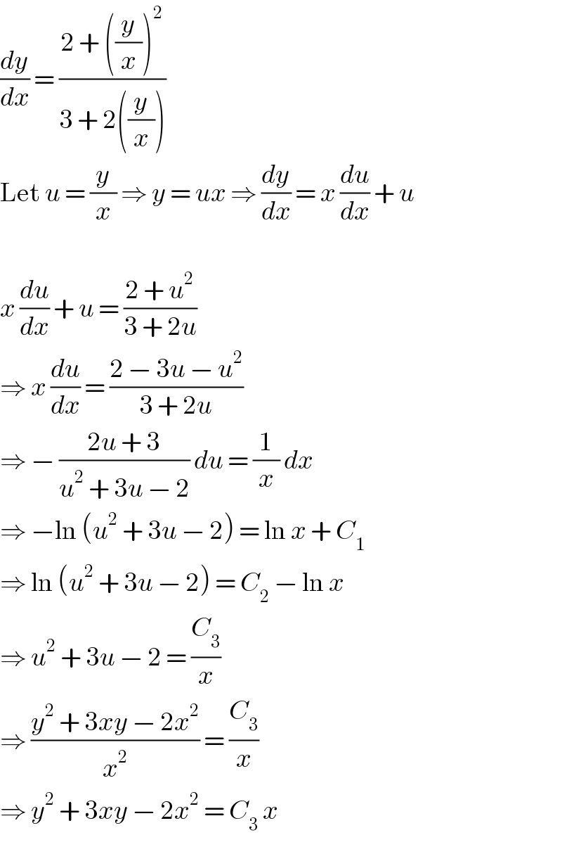 (dy/dx) = ((2 + ((y/x))^2 )/(3 + 2((y/x))))  Let u = (y/x) ⇒ y = ux ⇒ (dy/dx) = x (du/dx) + u    x (du/dx) + u = ((2 + u^2 )/(3 + 2u))  ⇒ x (du/dx) = ((2 − 3u − u^2 )/(3 + 2u))  ⇒ − ((2u + 3)/(u^2  + 3u − 2)) du = (1/x) dx  ⇒ −ln (u^2  + 3u − 2) = ln x + C_1   ⇒ ln (u^2  + 3u − 2) = C_2  − ln x  ⇒ u^2  + 3u − 2 = (C_3 /x)  ⇒ ((y^2  + 3xy − 2x^2 )/x^2 ) = (C_3 /x)  ⇒ y^2  + 3xy − 2x^2  = C_3  x  
