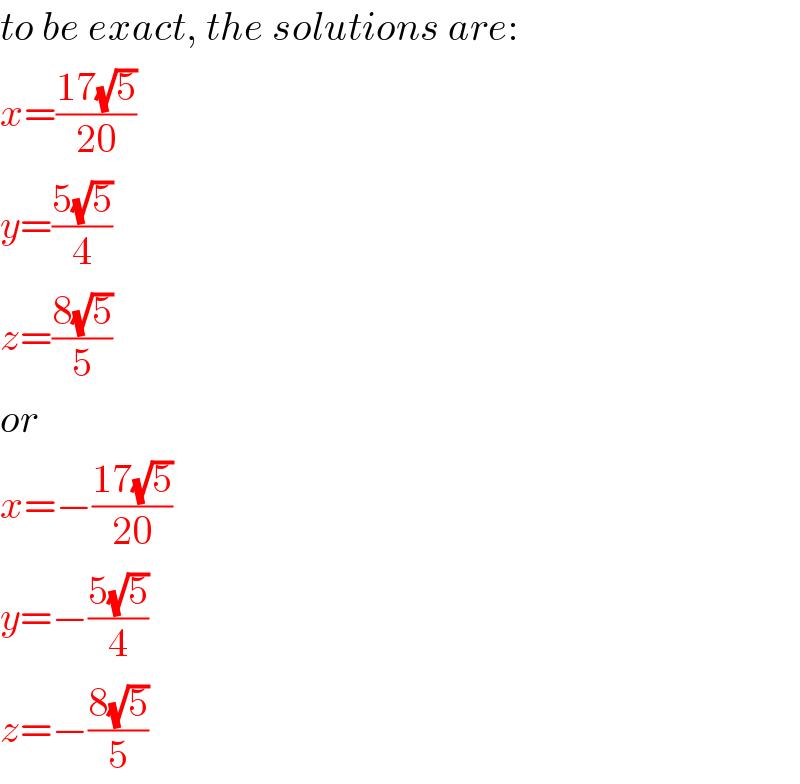 to be exact, the solutions are:  x=((17(√5))/(20))  y=((5(√5))/4)  z=((8(√5))/5)  or  x=−((17(√5))/(20))  y=−((5(√5))/4)  z=−((8(√5))/5)  