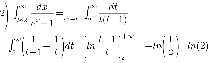 2)  ∫_(ln2) ^∞  (dx/(e^x −1)) =_(e^x =t)    ∫_2 ^∞  (dt/(t(t−1)))  =∫_2 ^∞ ((1/(t−1))−(1/t))dt =[ln∣((t−1)/t)∣]_2 ^(+∞)  =−ln((1/2))=ln(2)  