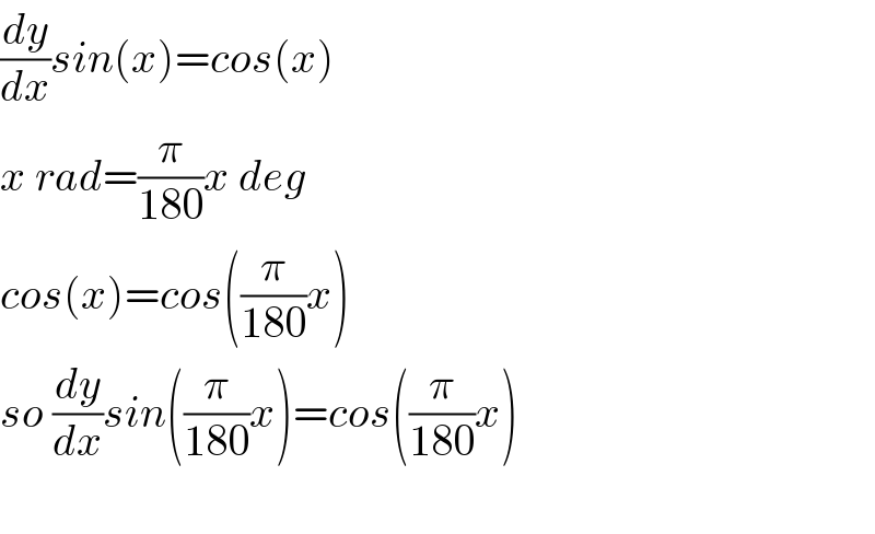 (dy/dx)sin(x)=cos(x)  x rad=(π/(180))x deg  cos(x)=cos((π/(180))x)  so (dy/dx)sin((π/(180))x)=cos((π/(180))x)    