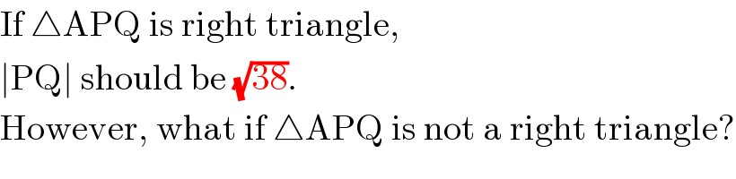 If △APQ is right triangle,  ∣PQ∣ should be (√(38)).  However, what if △APQ is not a right triangle?  