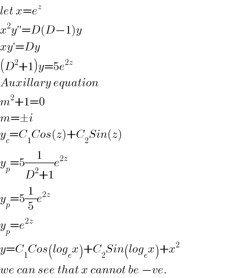 let x=e^z   x^2 y′′=D(D−1)y  xy′=Dy  (D^2 +1)y=5e^(2z)   Auxillary equation  m^2 +1=0  m=±i  y_c =C_1 Cos(z)+C_2 Sin(z)  y_p =5(1/(D^2 +1))e^(2z)   y_p =5(1/5)e^(2z)   y_p =e^(2z)   y=C_1 Cos(log_e x)+C_2 Sin(log_e x)+x^2   we can see that x cannot be −ve.  