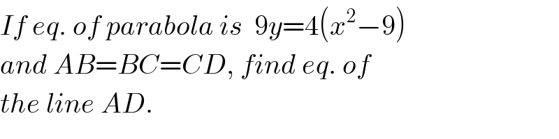 If eq. of parabola is  9y=4(x^2 −9)  and AB=BC=CD, find eq. of  the line AD.  