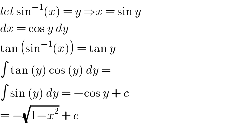 let sin^(−1) (x) = y ⇒x = sin y  dx = cos y dy   tan (sin^(−1) (x)) = tan y   ∫ tan (y) cos (y) dy =   ∫ sin (y) dy = −cos y + c  = −(√(1−x^2 )) + c   