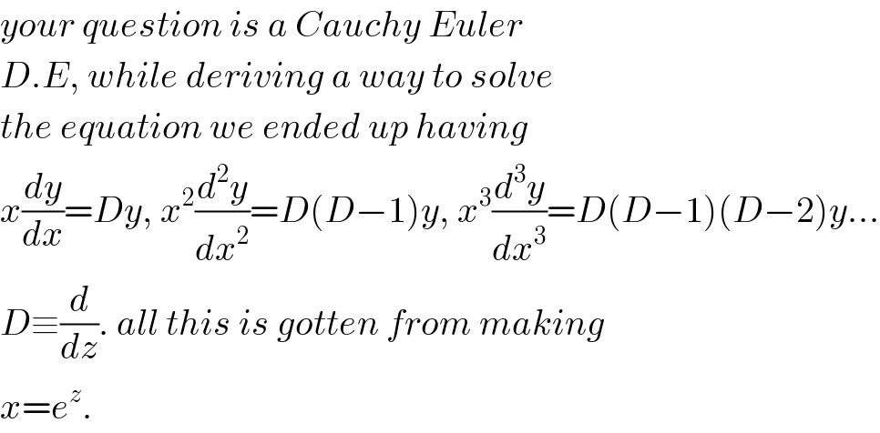 your question is a Cauchy Euler   D.E, while deriving a way to solve  the equation we ended up having  x(dy/dx)=Dy, x^2 (d^2 y/dx^2 )=D(D−1)y, x^3 (d^3 y/dx^3 )=D(D−1)(D−2)y...  D≡(d/dz). all this is gotten from making  x=e^z .  