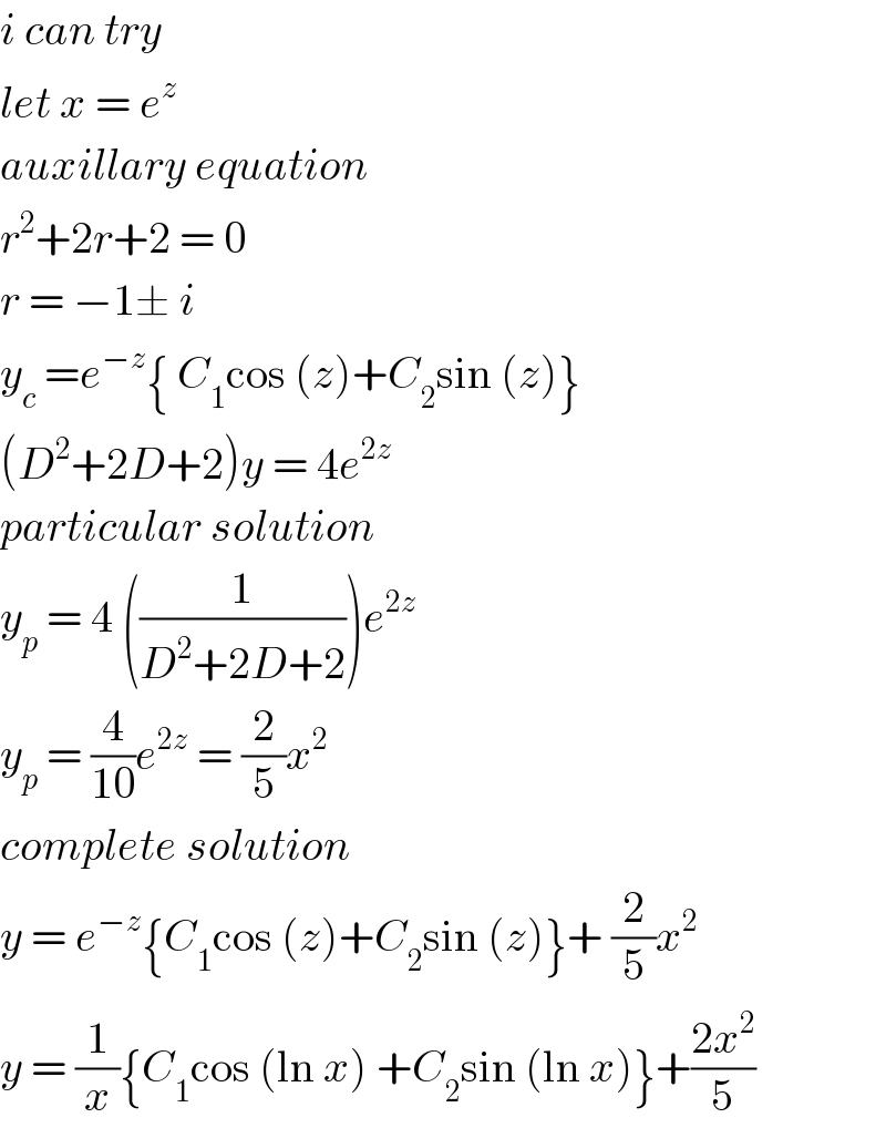 i can try  let x = e^z   auxillary equation   r^2 +2r+2 = 0   r = −1± i   y_c  =e^(−z) { C_1 cos (z)+C_2 sin (z)}  (D^2 +2D+2)y = 4e^(2z)   particular solution  y_p  = 4 ((1/(D^2 +2D+2)))e^(2z)   y_p  = (4/(10))e^(2z)  = (2/5)x^2   complete solution  y = e^(−z) {C_1 cos (z)+C_2 sin (z)}+ (2/5)x^2   y = (1/x){C_1 cos (ln x) +C_2 sin (ln x)}+((2x^2 )/5)  