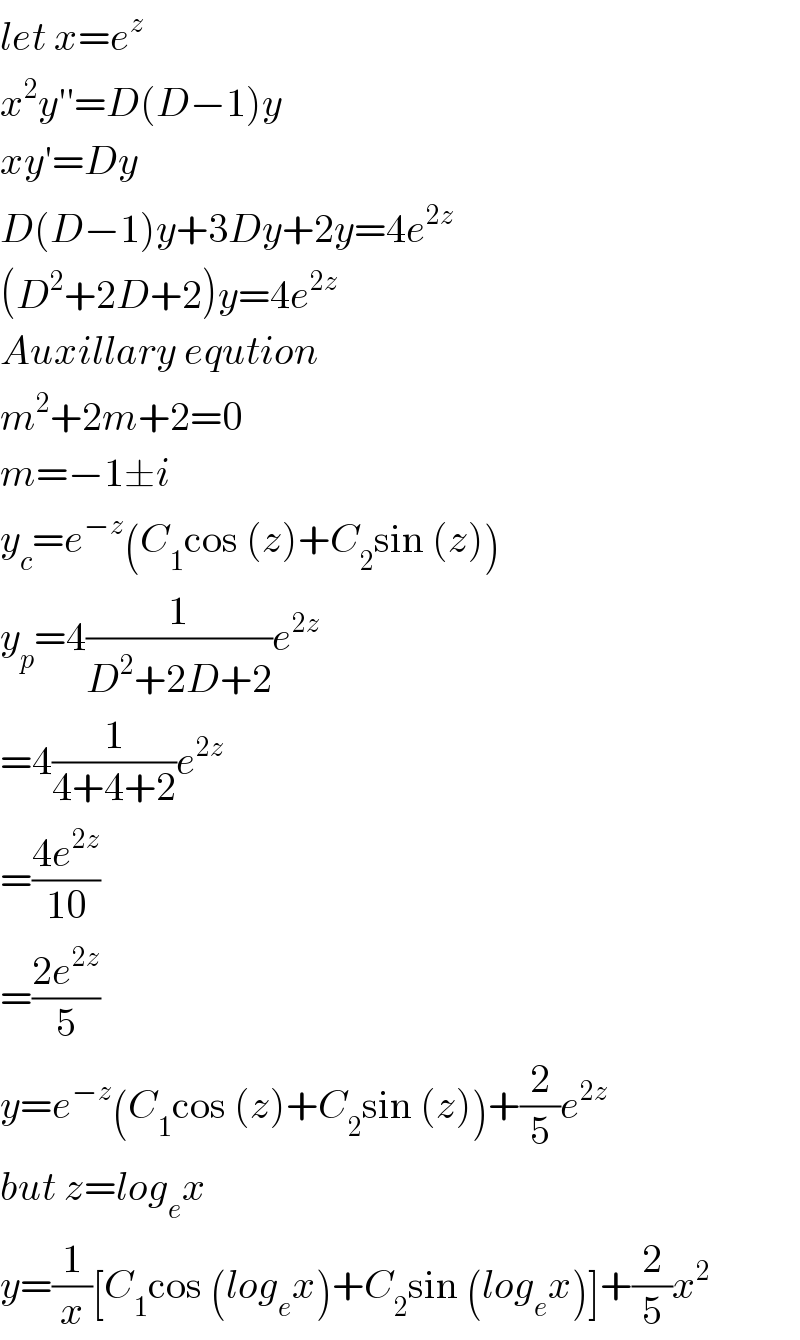 let x=e^z    x^2 y′′=D(D−1)y  xy′=Dy  D(D−1)y+3Dy+2y=4e^(2z)   (D^2 +2D+2)y=4e^(2z)   Auxillary eqution   m^2 +2m+2=0  m=−1±i  y_c =e^(−z) (C_1 cos (z)+C_2 sin (z))  y_p =4(1/(D^2 +2D+2))e^(2z)   =4(1/(4+4+2))e^(2z)   =((4e^(2z) )/(10))  =((2e^(2z) )/5)  y=e^(−z) (C_1 cos (z)+C_2 sin (z))+(2/5)e^(2z)   but z=log_e x  y=(1/x)[C_1 cos (log_e x)+C_2 sin (log_e x)]+(2/5)x^2   