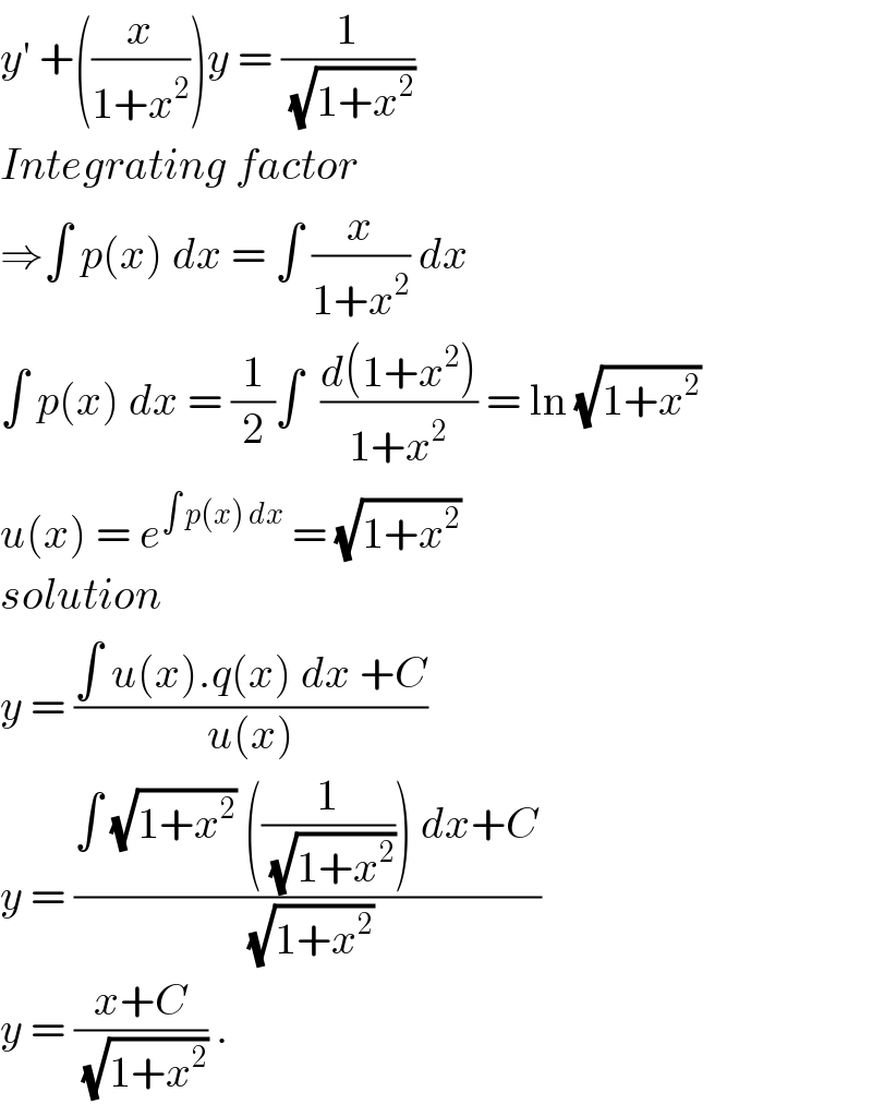 y′ +((x/(1+x^2 )))y = (1/(√(1+x^2 )))  Integrating factor  ⇒∫ p(x) dx = ∫ (x/(1+x^2 )) dx   ∫ p(x) dx = (1/2)∫  ((d(1+x^2 ))/(1+x^2 )) = ln (√(1+x^2 ))  u(x) = e^(∫ p(x) dx)  = (√(1+x^2 ))  solution   y = ((∫ u(x).q(x) dx +C)/(u(x)))  y = ((∫ (√(1+x^2 )) ((1/(√(1+x^2 )))) dx+C)/(√(1+x^2 )))  y = ((x+C)/(√(1+x^2 ))) .   