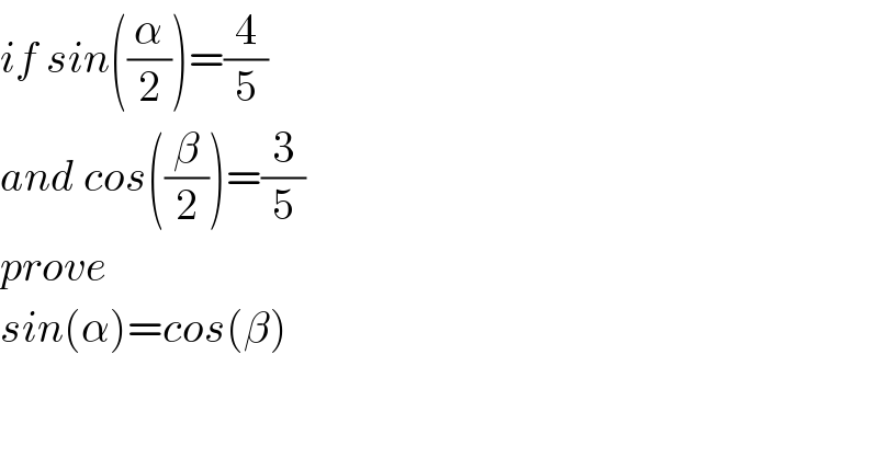 if sin((α/2))=(4/5)  and cos((β/2))=(3/5)  prove  sin(α)=cos(β)  