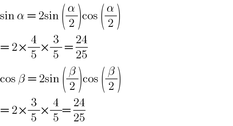 sin α = 2sin ((α/2))cos ((α/2))  = 2×(4/5)×(3/5) = ((24)/(25))  cos β = 2sin ((β/2))cos ((β/2))  = 2×(3/5)×(4/5)= ((24)/(25))  