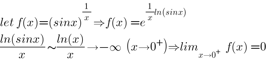 let f(x)=(sinx)^(1/x)  ⇒f(x) =e^((1/x)ln(sinx))   ((ln(sinx))/x) ∼((ln(x))/x) →−∞  (x→0^+ )⇒lim_(x→0^+ )   f(x) =0  