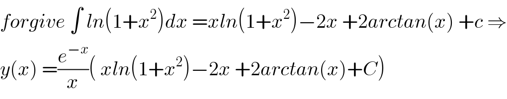 forgive ∫ ln(1+x^2 )dx =xln(1+x^2 )−2x +2arctan(x) +c ⇒  y(x) =(e^(−x) /x)( xln(1+x^2 )−2x +2arctan(x)+C)  