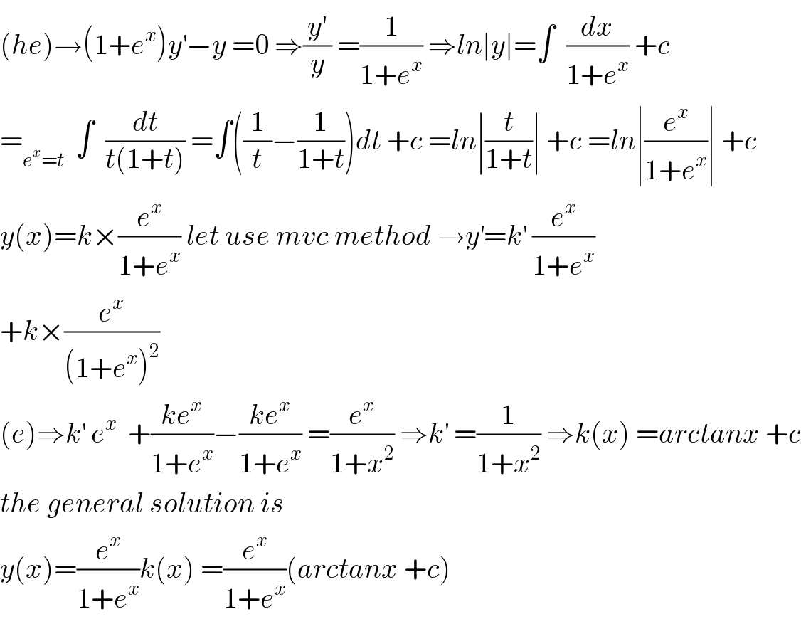 (he)→(1+e^x )y^′ −y =0 ⇒(y^′ /y) =(1/(1+e^x )) ⇒ln∣y∣=∫  (dx/(1+e^x )) +c  =_(e^x =t)   ∫  (dt/(t(1+t))) =∫((1/t)−(1/(1+t)))dt +c =ln∣(t/(1+t))∣ +c =ln∣(e^x /(1+e^x ))∣ +c  y(x)=k×(e^x /(1+e^x )) let use mvc method →y^′ =k^′  (e^x /(1+e^x ))  +k×(e^x /((1+e^x )^2 ))  (e)⇒k^′  e^x   +((ke^x )/(1+e^x ))−((ke^x )/(1+e^x )) =(e^x /(1+x^2 )) ⇒k^′  =(1/(1+x^2 )) ⇒k(x) =arctanx +c  the general solution is  y(x)=(e^x /(1+e^x ))k(x) =(e^x /(1+e^x ))(arctanx +c)  