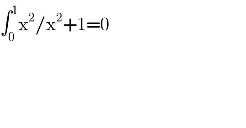 ∫_0 ^1 x^2 /x^2 +1=0  