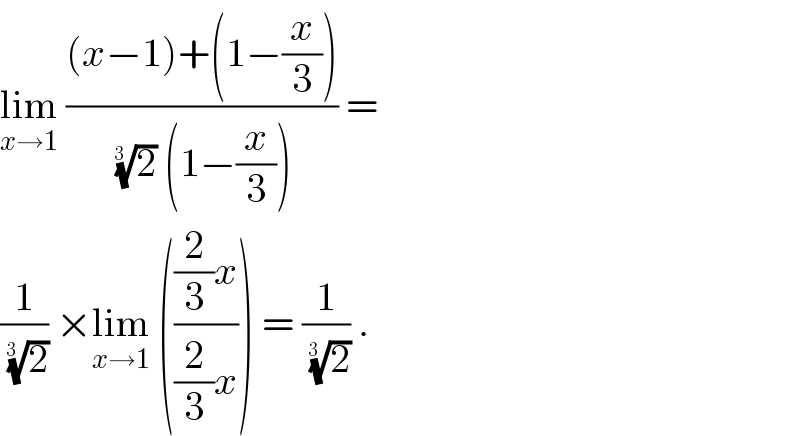 lim_(x→1)  (((x−1)+(1−(x/3)))/((2)^(1/(3  ))  (1−(x/3)))) =   (1/(2)^(1/(3  )) ) ×lim_(x→1)  ((((2/3)x)/((2/3)x))) = (1/(2)^(1/(3  )) ) .   