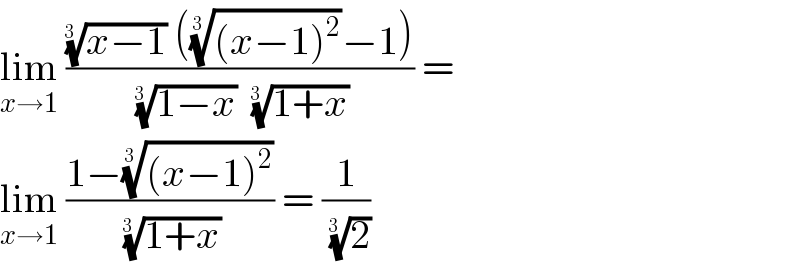 lim_(x→1)  ((((x−1))^(1/(3  ))  ((((x−1)^2 ))^(1/(3  )) −1))/(((1−x))^(1/(3  ))   ((1+x))^(1/(3  )) )) =   lim_(x→1)  ((1−(((x−1)^2 ))^(1/(3  )) )/((1+x))^(1/(3  )) ) = (1/(2)^(1/(3  )) )   