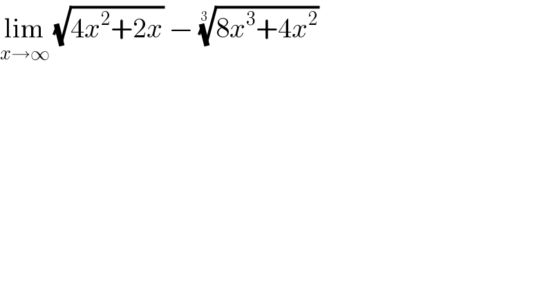 lim_(x→∞)  (√(4x^2 +2x)) − ((8x^3 +4x^2 ))^(1/(3  ))   
