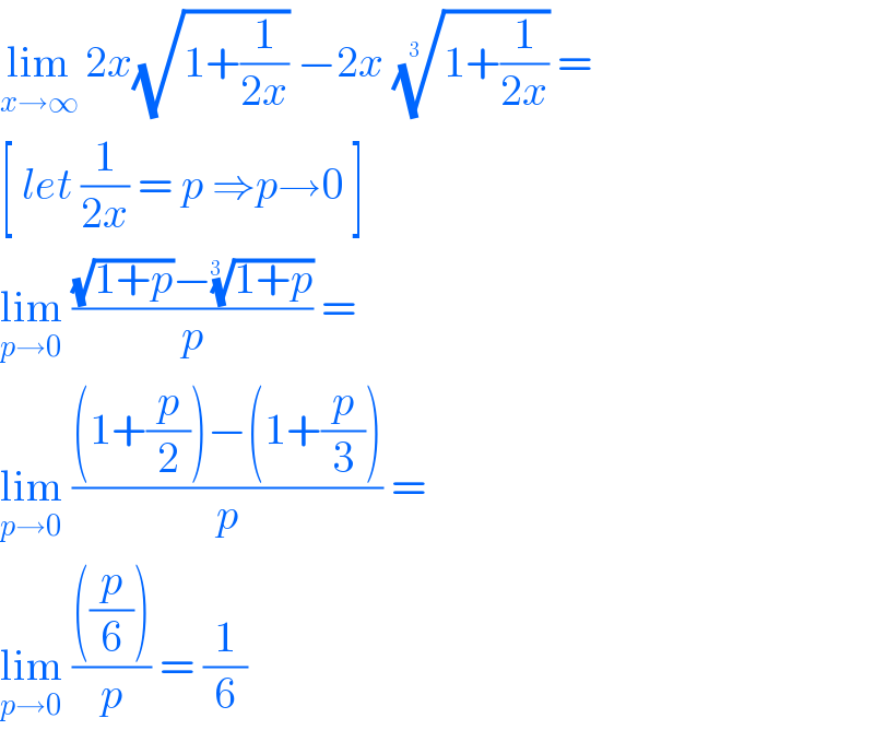 lim_(x→∞)  2x(√(1+(1/(2x)))) −2x ((1+(1/(2x))))^(1/(3  ))  =  [ let (1/(2x)) = p ⇒p→0 ]  lim_(p→0)  (((√(1+p))−((1+p))^(1/(3  )) )/p) =    lim_(p→0)  (((1+(p/2))−(1+(p/3)))/p) =   lim_(p→0)  ((((p/6)))/p) = (1/6)  