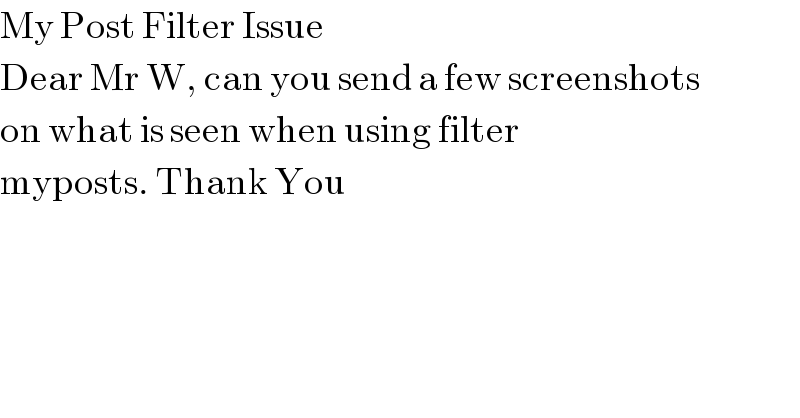 My Post Filter Issue  Dear Mr W, can you send a few screenshots  on what is seen when using filter  myposts. Thank You  