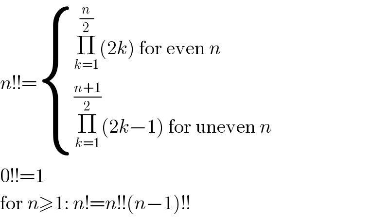 n!!= { ((Π_(k=1) ^(n/2) (2k) for even n)),((Π_(k=1) ^((n+1)/2) (2k−1) for uneven n)) :}  0!!=1  for n≥1: n!=n!!(n−1)!!  