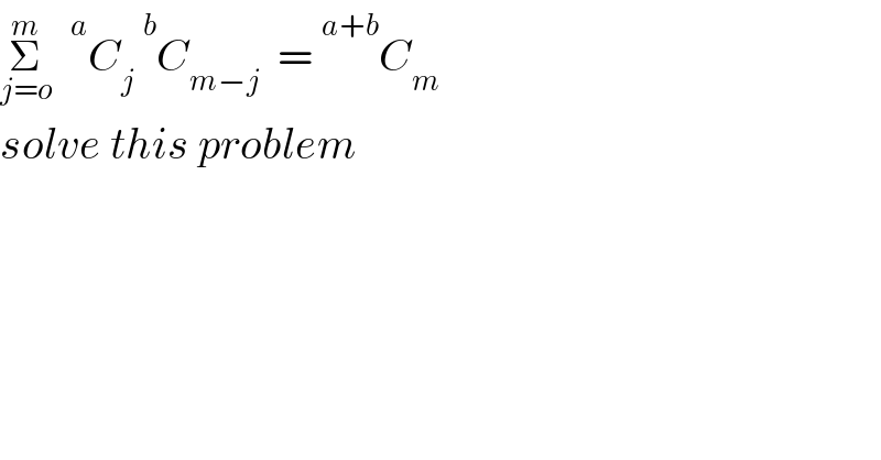 Σ_(j=o) ^m    ^a C_j   ^b C_(m−j)   =  ^(a+b) C_m   solve this problem  